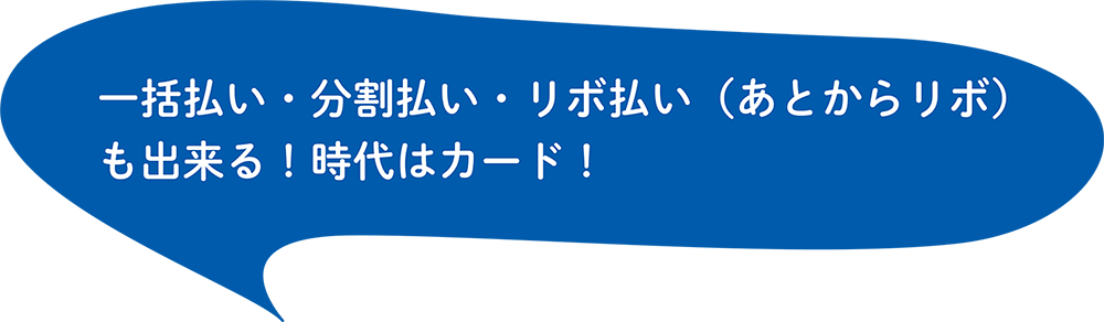 一括払い・分割払い・リボ払い（あとからリボ）も出来る！時代はカード！