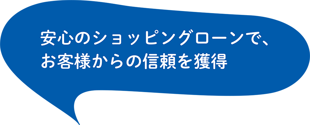 安心のショッピングローンで、お客様からの信頼を獲得